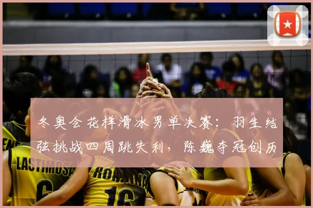 冬奥会花样滑冰男单决赛：羽生结弦挑战四周跳失利，陈巍夺冠创历史