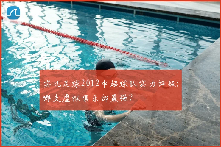 实况足球2012中超球队实力评级:哪支虚拟俱乐部最强?