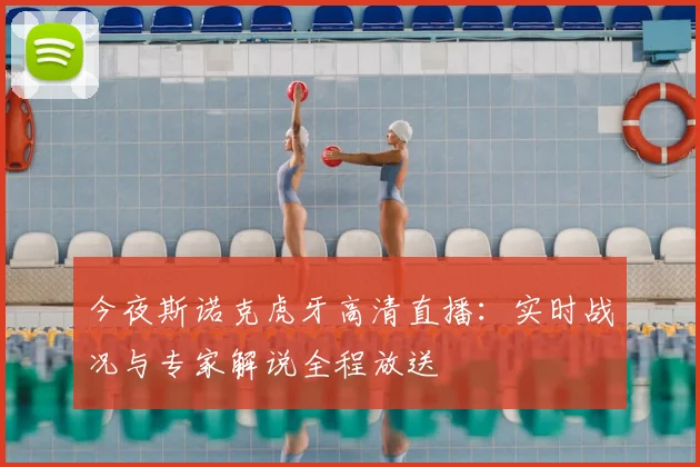 今夜斯诺克虎牙高清直播：实时战况与专家解说全程放送