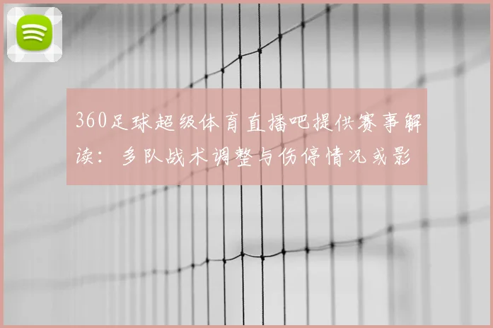 360足球超级体育直播吧提供赛事解读：多队战术调整与伤停情况或影响本轮积分争夺