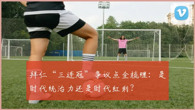 拜仁“三连冠”争议点全梳理：是时代统治力还是时代红利？