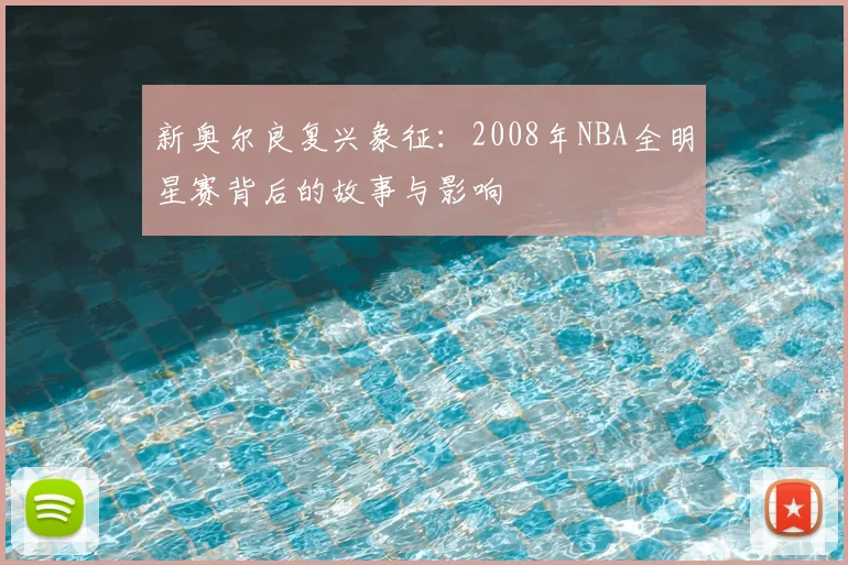 新奥尔良复兴象征:2008年NBA全明星赛背后的故事与影响