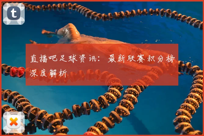 直播吧足球资讯：最新联赛积分榜深度解析