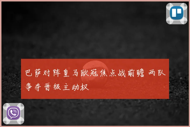 巴萨对阵皇马欧冠焦点战前瞻 两队争夺晋级主动权