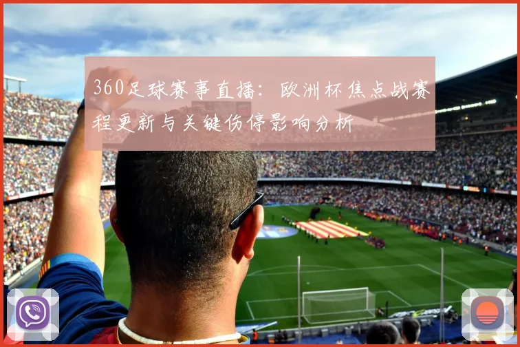 360足球赛事直播：欧洲杯焦点战赛程更新与关键伤停影响分析